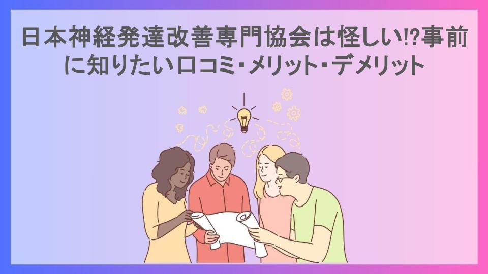 日本神経発達改善専門協会は怪しい!?事前に知りたい口コミ・メリット・デメリット